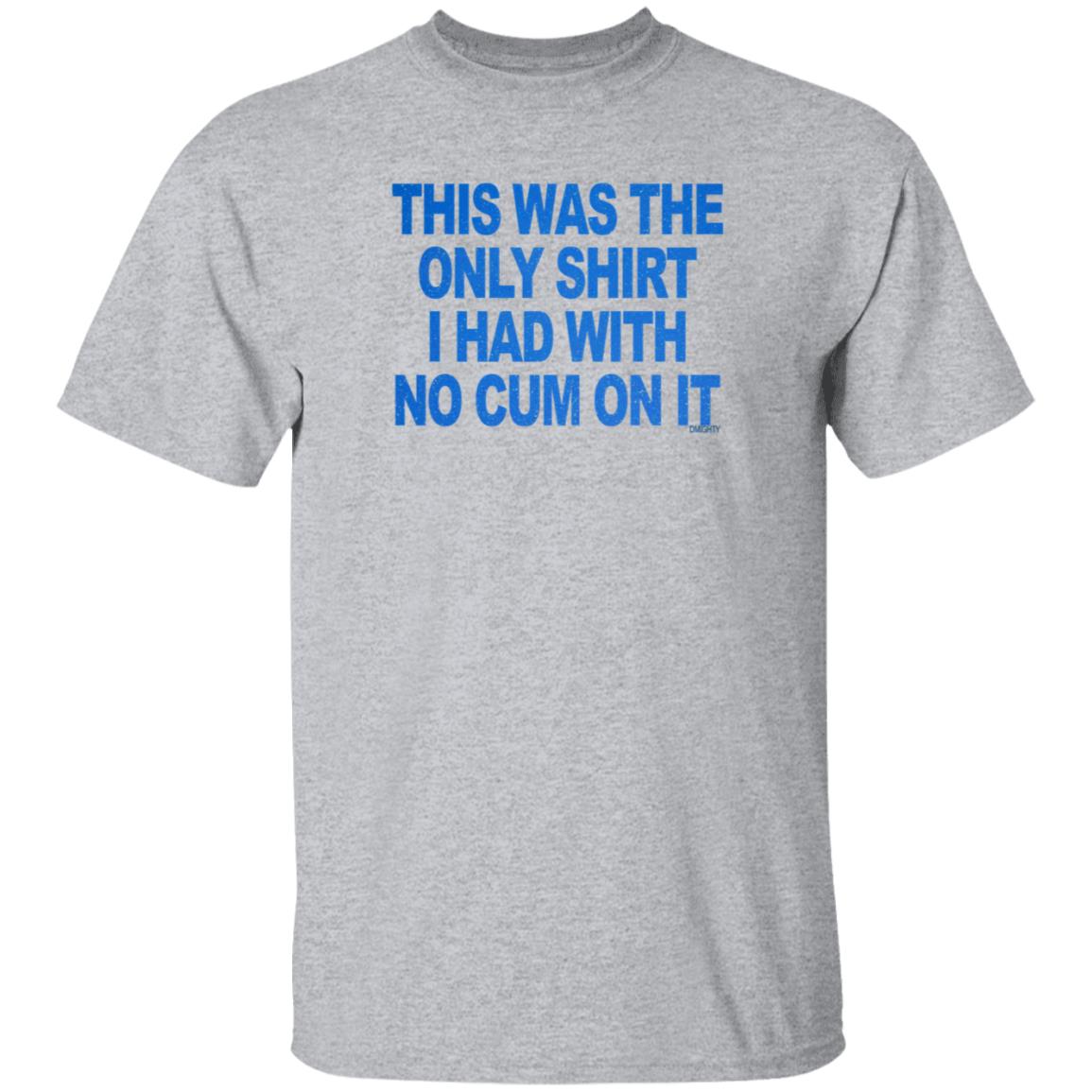 This Was The Only Shirt I Had With No Cum On It Shirt Hoodie Sweatshirt - Teechipus