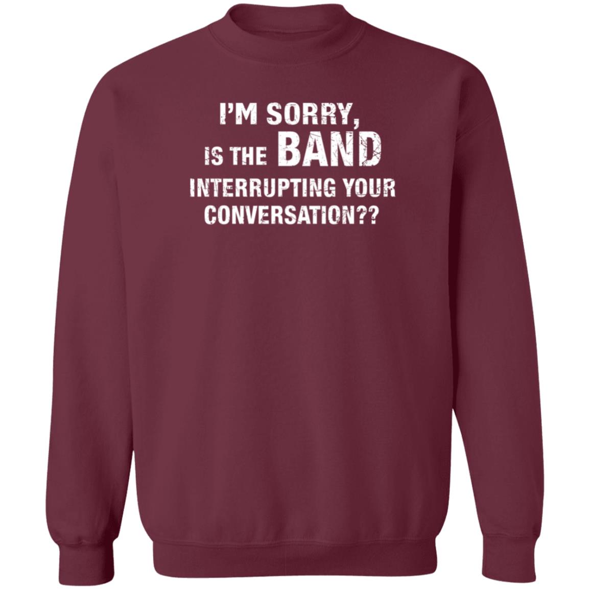 I'm Sorry Is The Band Interrupting Your Conversation Shirt Hoodie Sweatshirt - Teechipus