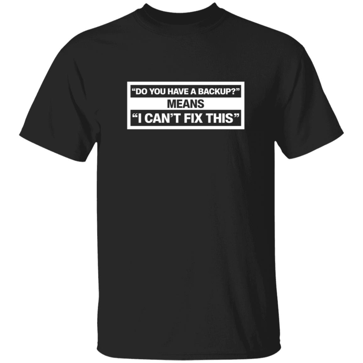 Do You Have A Backup Means I Can't Fix This Shirt Hoodie Sweatshirt Schlock Mercenary Store - Teechipus