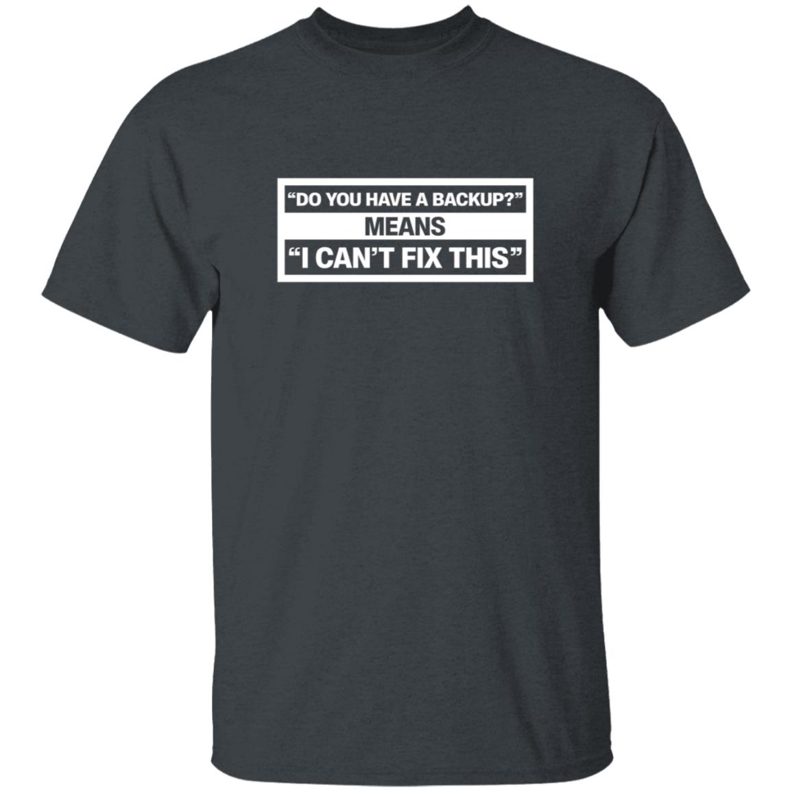 Do You Have A Backup Means I Can't Fix This Shirt Hoodie Sweatshirt Schlock Mercenary Store - Teechipus