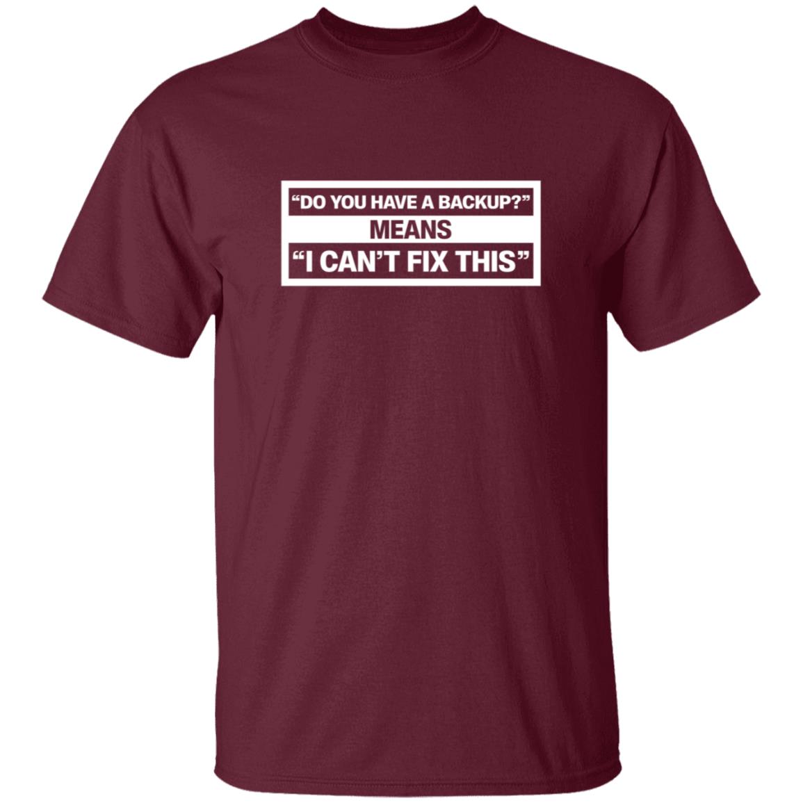 Do You Have A Backup Means I Can't Fix This Shirt Hoodie Sweatshirt Schlock Mercenary Store - Teechipus