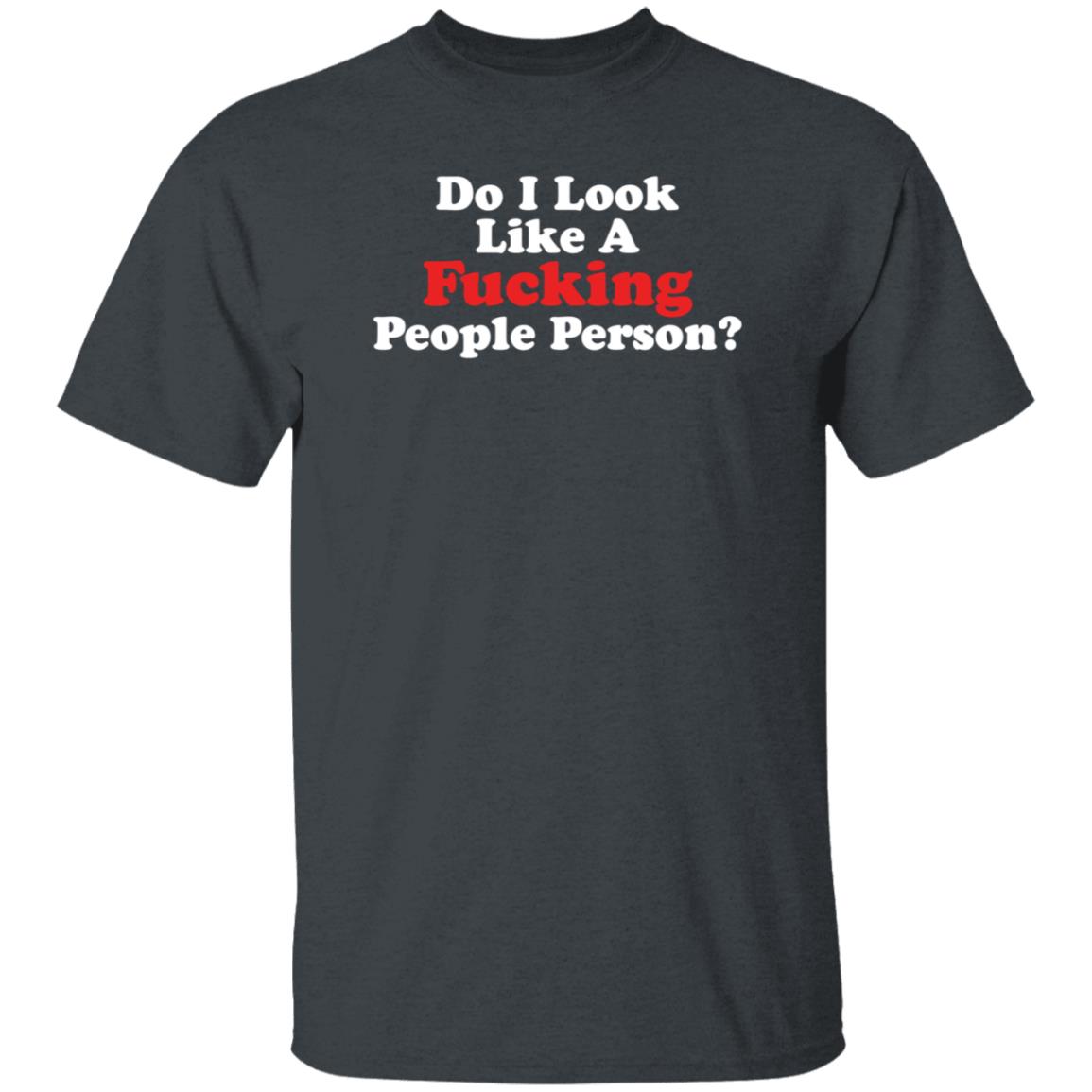 Do I Look Like A Fucking People Person Shirt Hoodie Sweatshirt - Teechipus