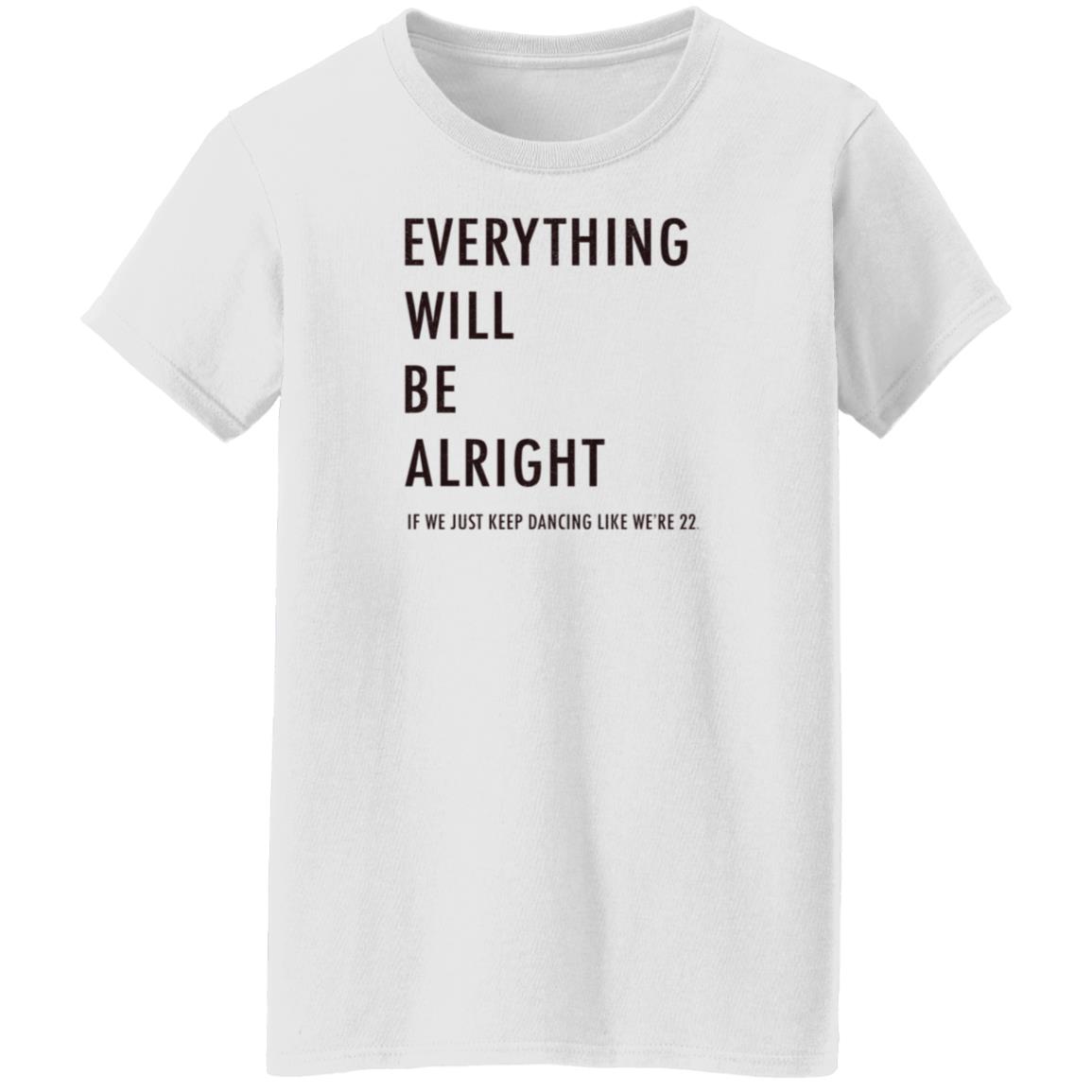 Everything Will Be Alright If We Just Keep Dancing Like We're 22 Shirt Taylor Swift - Teechipus
