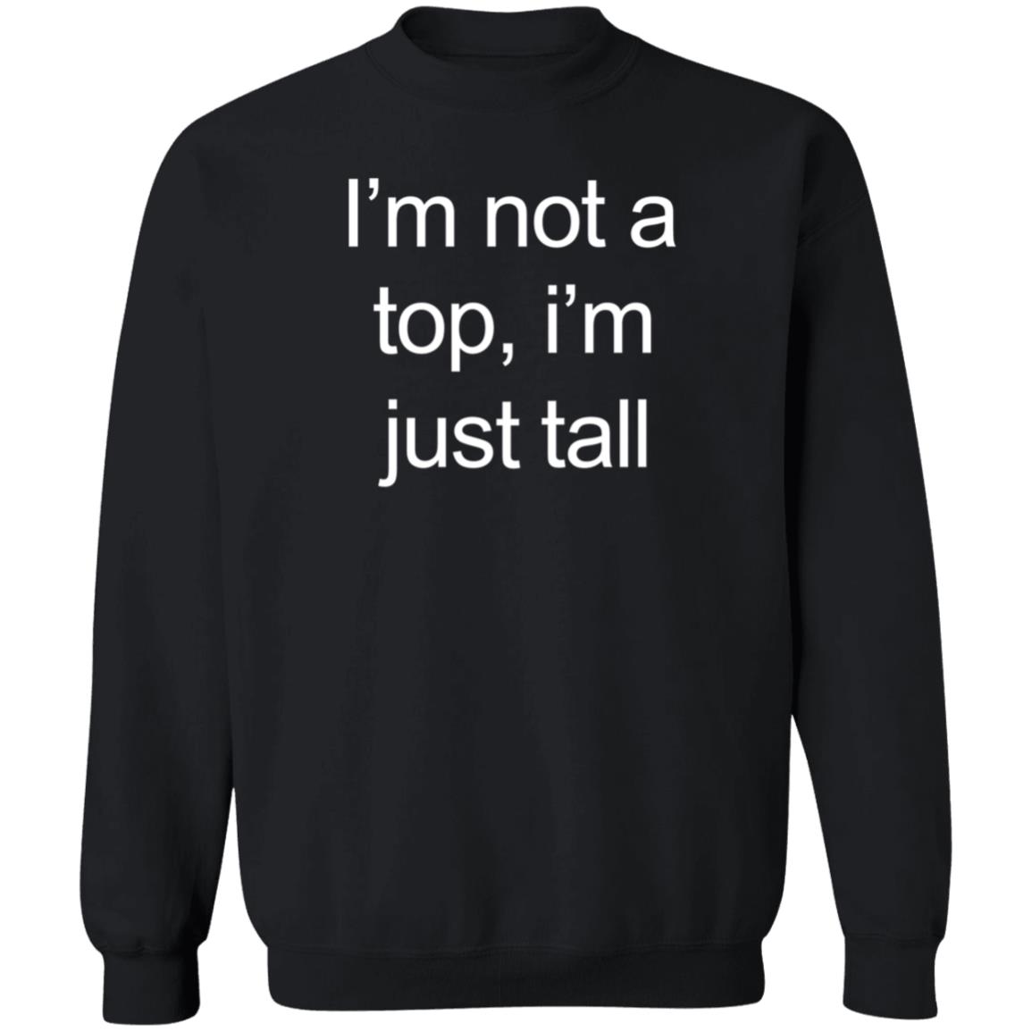 I'm Not A Top I'm Just Tall Shirt Hoodie Sweatshirt Westcoasthomo - Teechipus