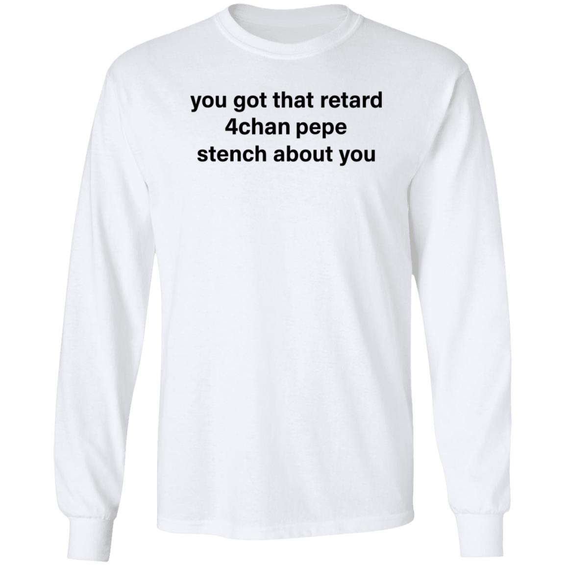 You Got That Retard 4Chan Pepe Stench About You Shirt - Teechipus