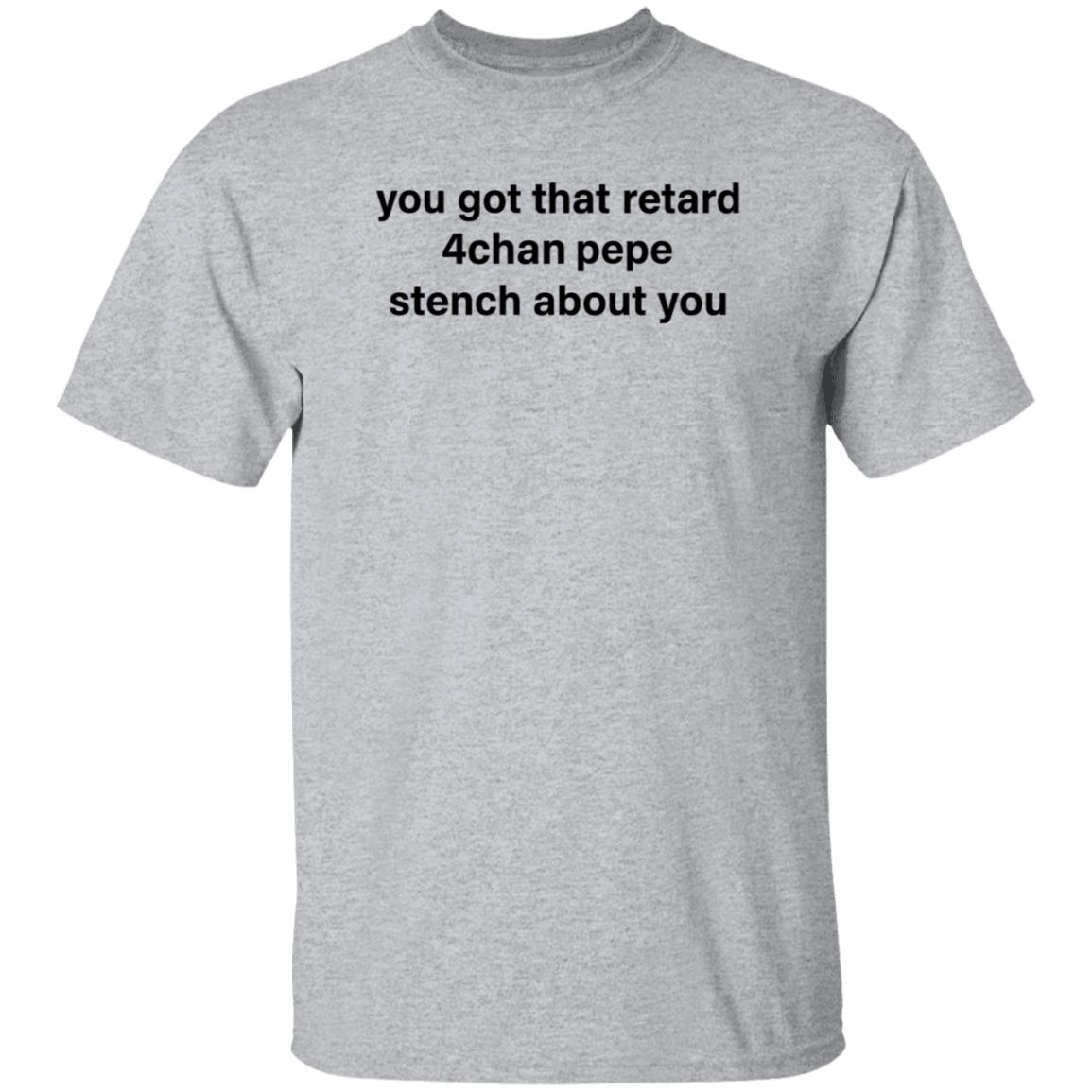 You Got That Retard 4Chan Pepe Stench About You Shirt - Teechipus