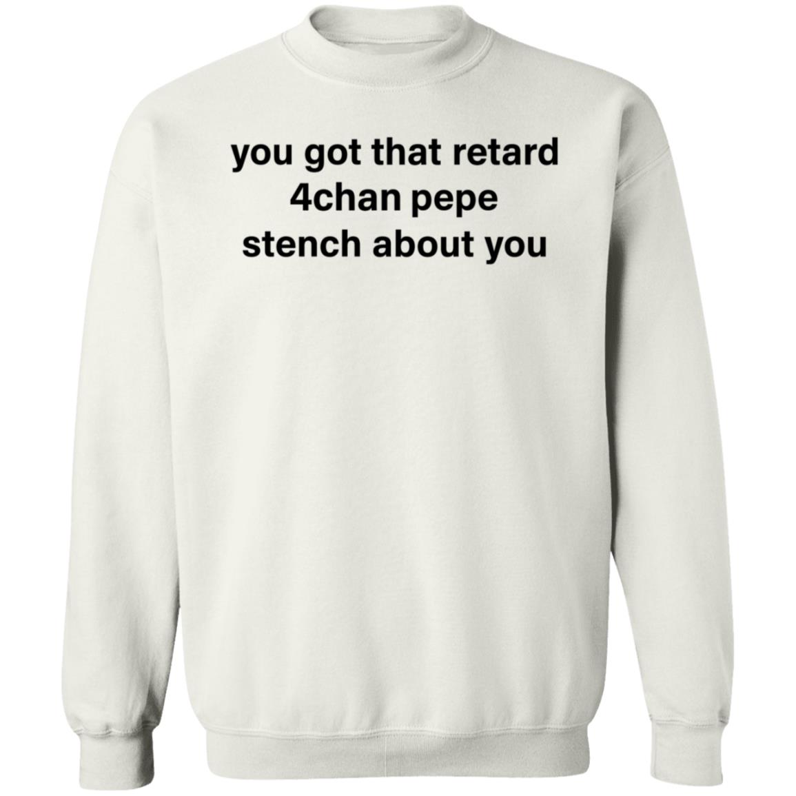 You Got That Retard 4Chan Pepe Stench About You Shirt - Teechipus