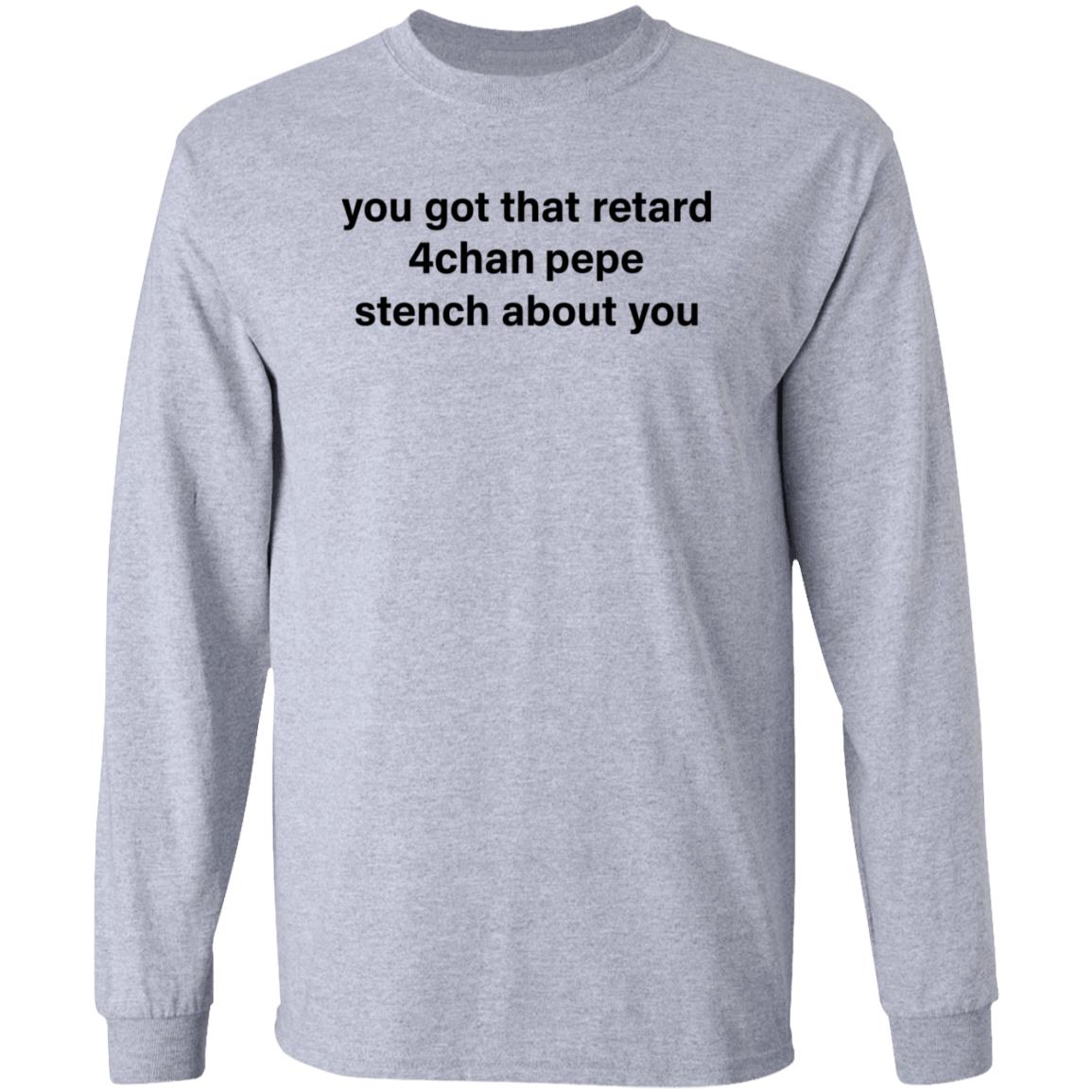 You Got That Retard 4Chan Pepe Stench About You Shirt - Teechipus