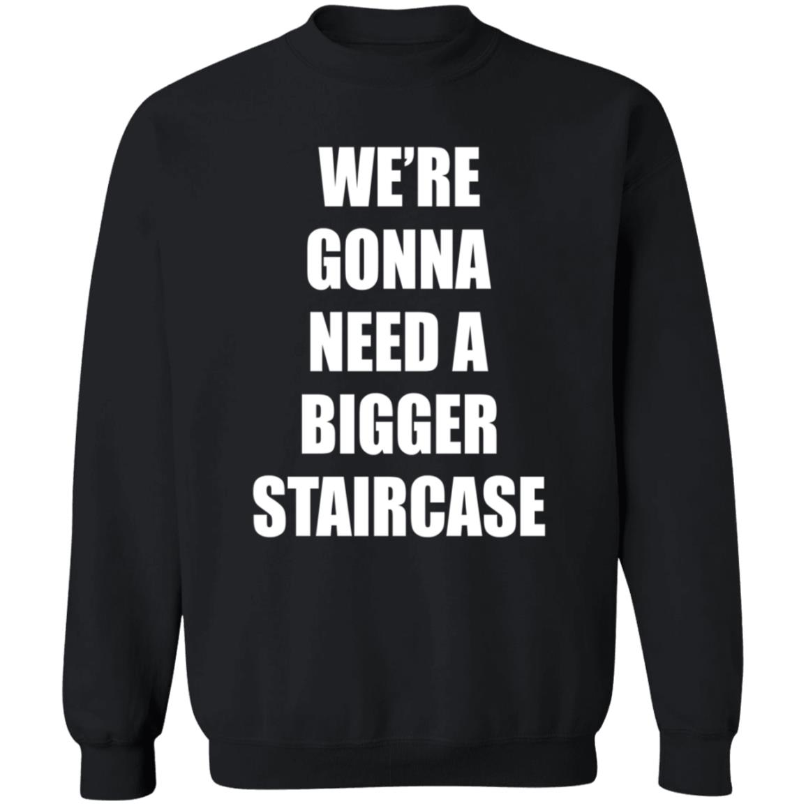 We're Gonna Need A Bigger Staircase Shirt Hoodie Sweatshirt - Teechipus