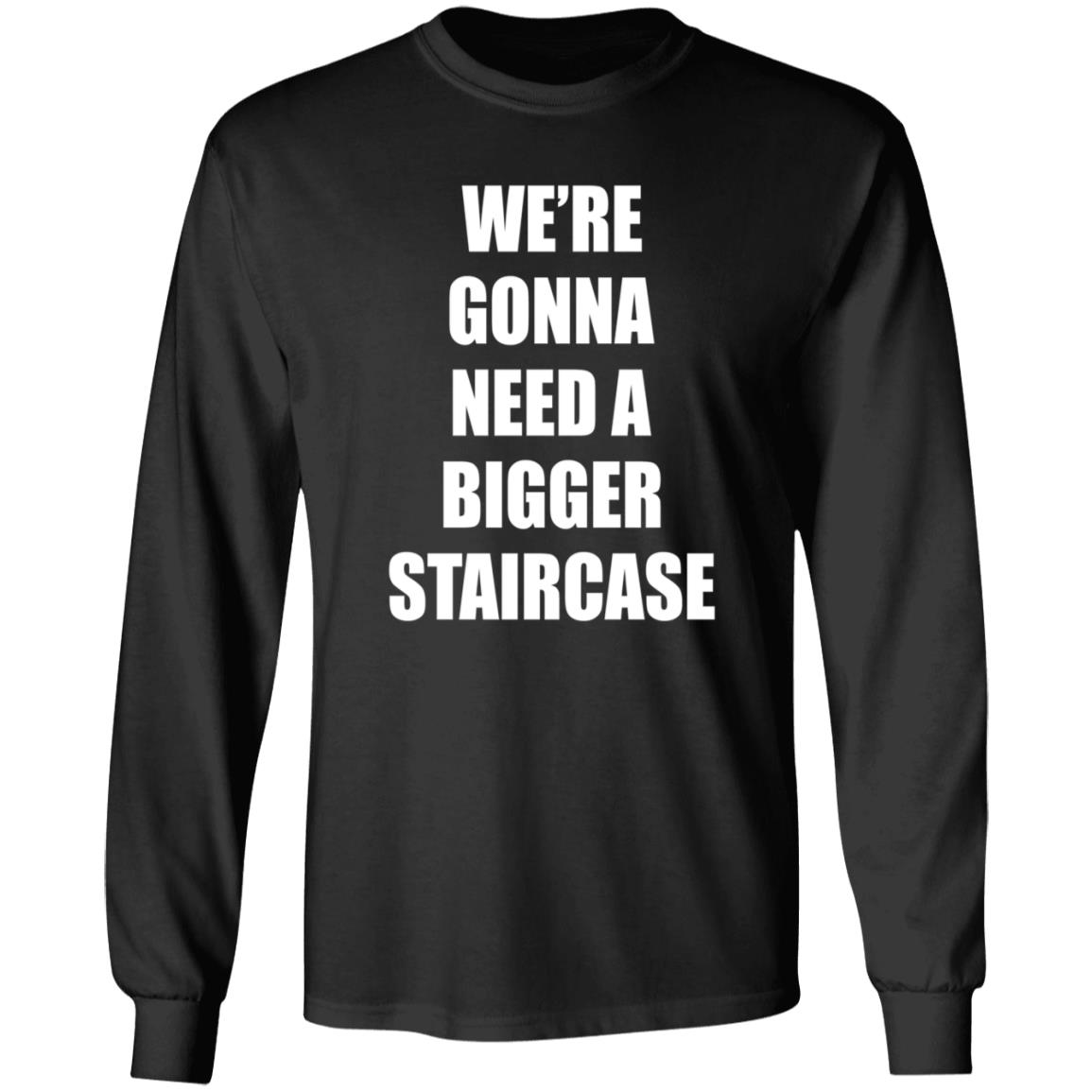 We're Gonna Need A Bigger Staircase Shirt Hoodie Sweatshirt - Teechipus