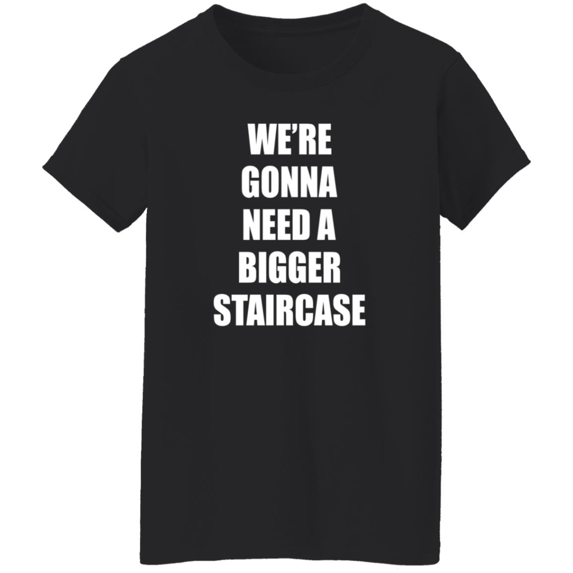 We're Gonna Need A Bigger Staircase Shirt Hoodie Sweatshirt - Teechipus