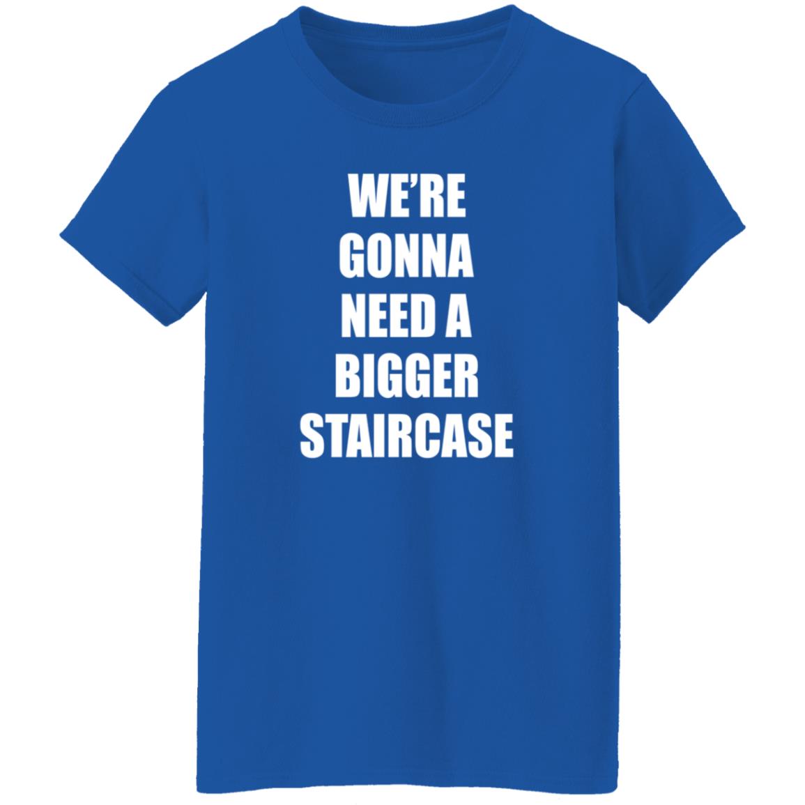 We're Gonna Need A Bigger Staircase Shirt Hoodie Sweatshirt - Teechipus
