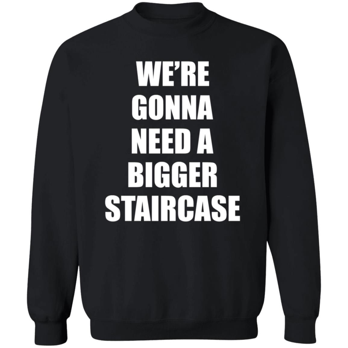 We’re Gonna Need A Bigger Staircase Shirt Hoodie Sweatshirt - Teechipus