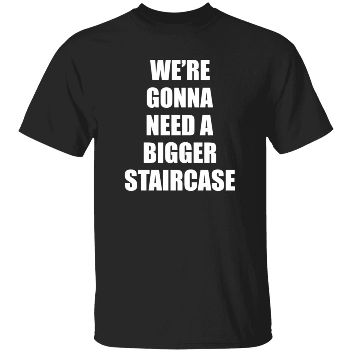 We’re Gonna Need A Bigger Staircase Shirt Hoodie Sweatshirt - Teechipus