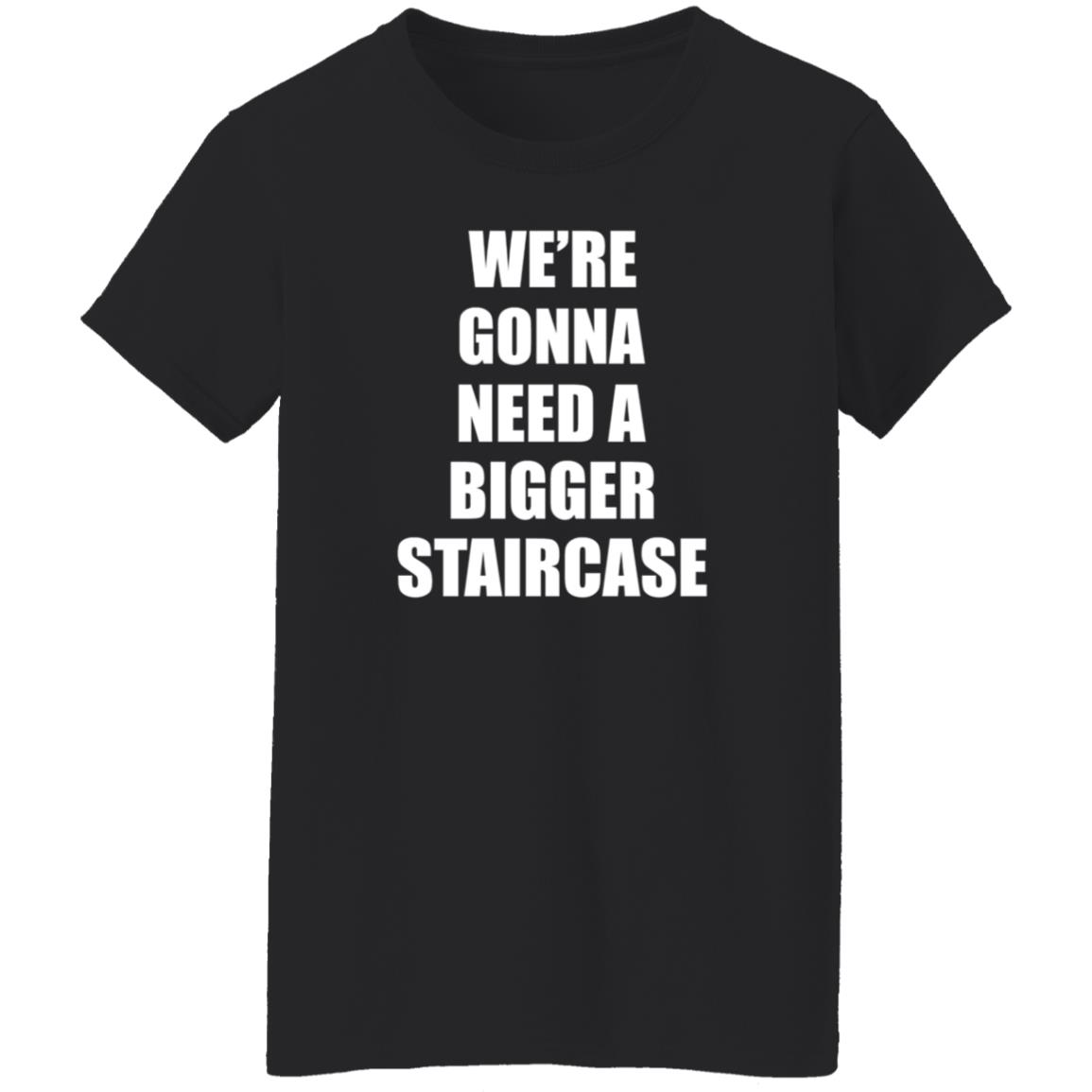We’re Gonna Need A Bigger Staircase Shirt Hoodie Sweatshirt - Teechipus