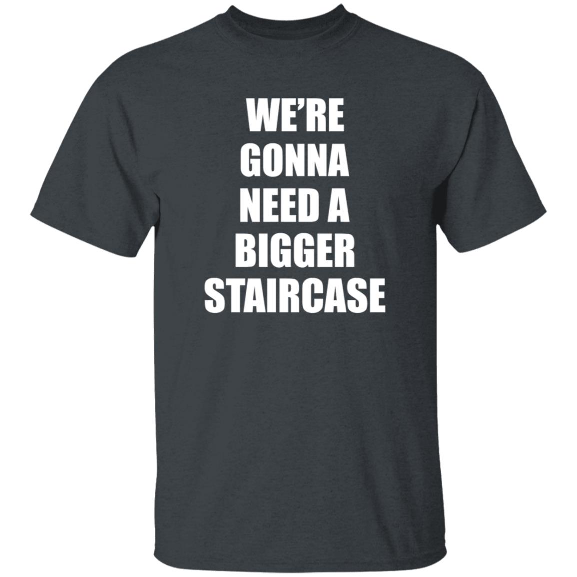 We’re Gonna Need A Bigger Staircase Shirt Hoodie Sweatshirt - Teechipus