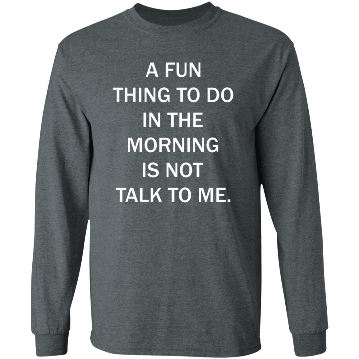 A Fun Thing To Do In The Morning Is Not Talk To Me Shirt - Teechipus