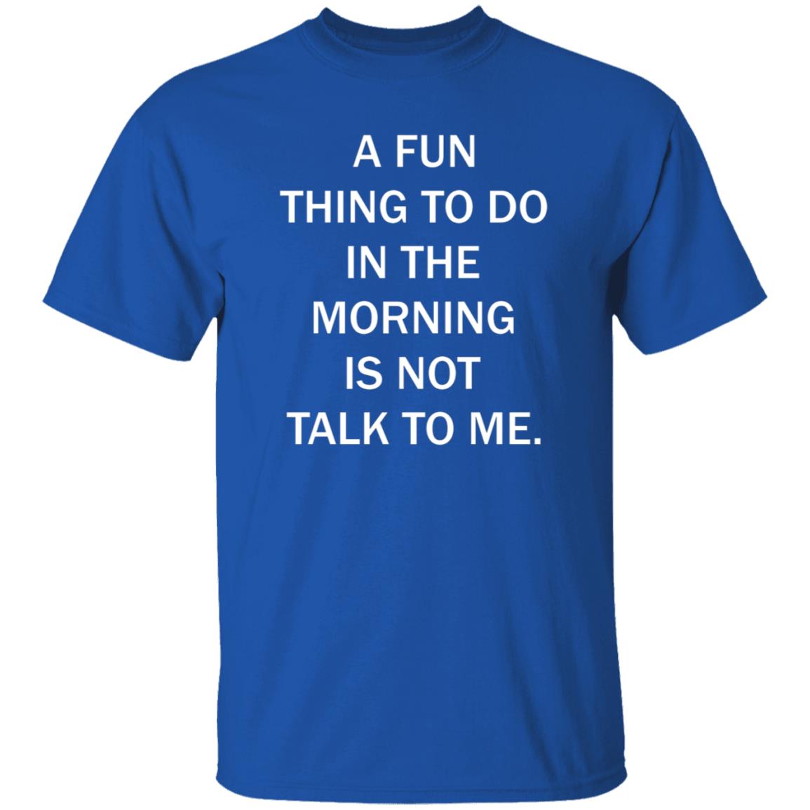 A Fun Thing To Do In The Morning Is Not Talk To Me Shirt - Teechipus