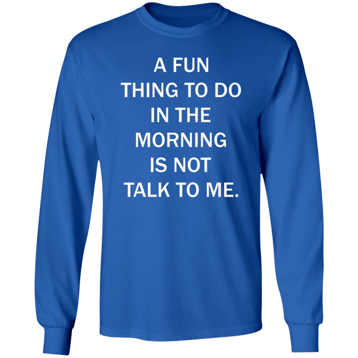 A Fun Thing To Do In The Morning Is Not Talk To Me Shirt - Teechipus