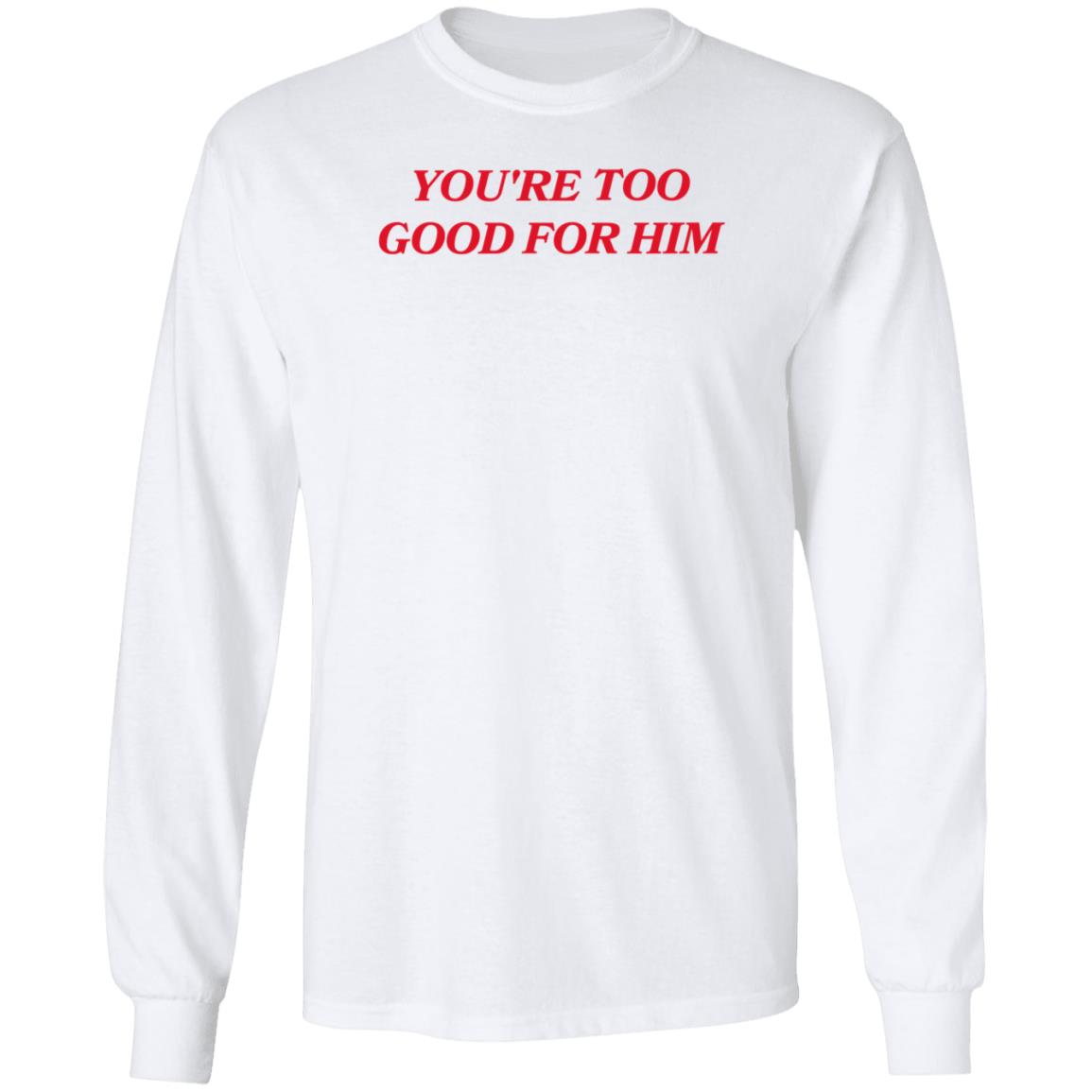 Joanna Thangiah Store Too Good For Him Shirt Hoodie Sweatshirt - Teechipus