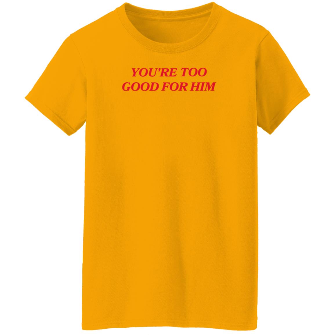 Joanna Thangiah Store Too Good For Him Shirt Hoodie Sweatshirt - Teechipus