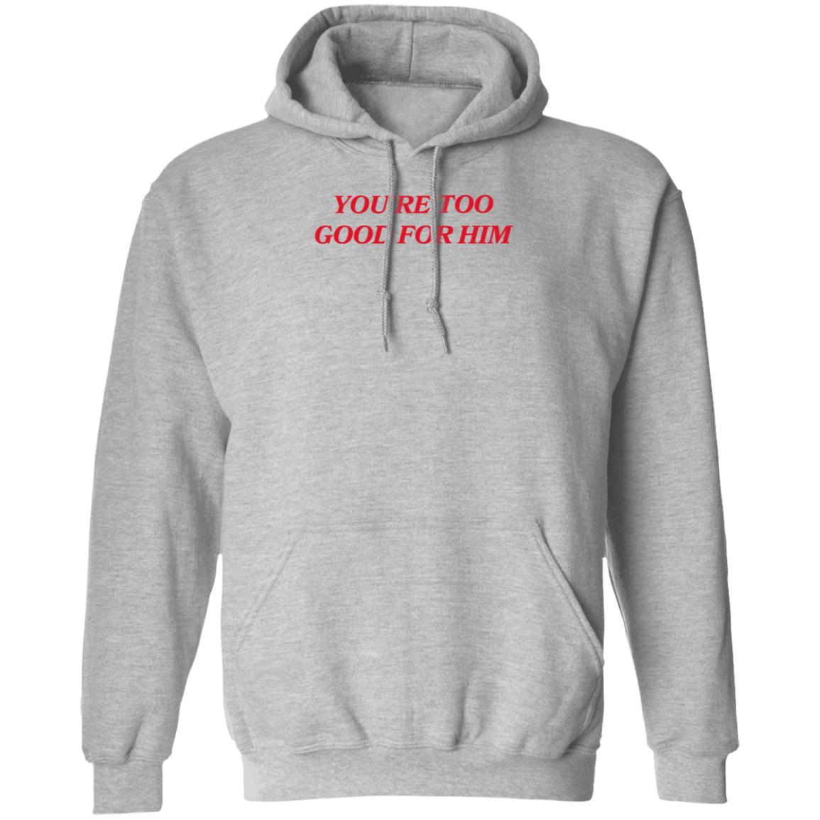 Joanna Thangiah Store Too Good For Him Shirt Hoodie Sweatshirt - Teechipus