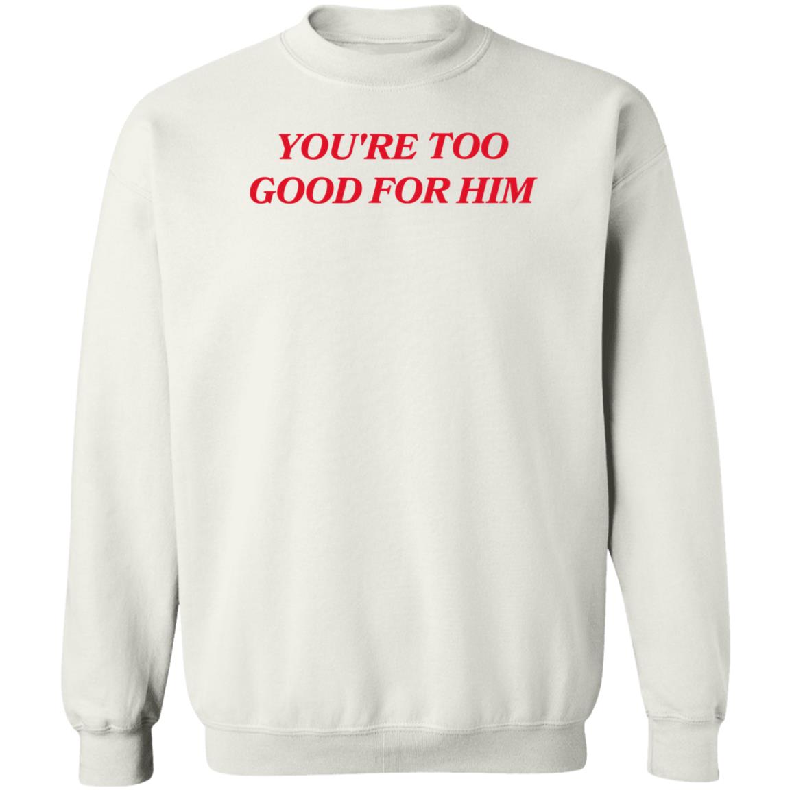 Joanna Thangiah Store Too Good For Him Shirt Hoodie Sweatshirt - Teechipus