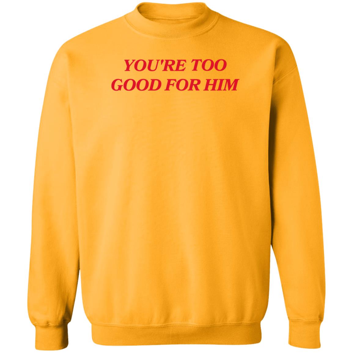 Joanna Thangiah Store Too Good For Him Shirt Hoodie Sweatshirt - Teechipus