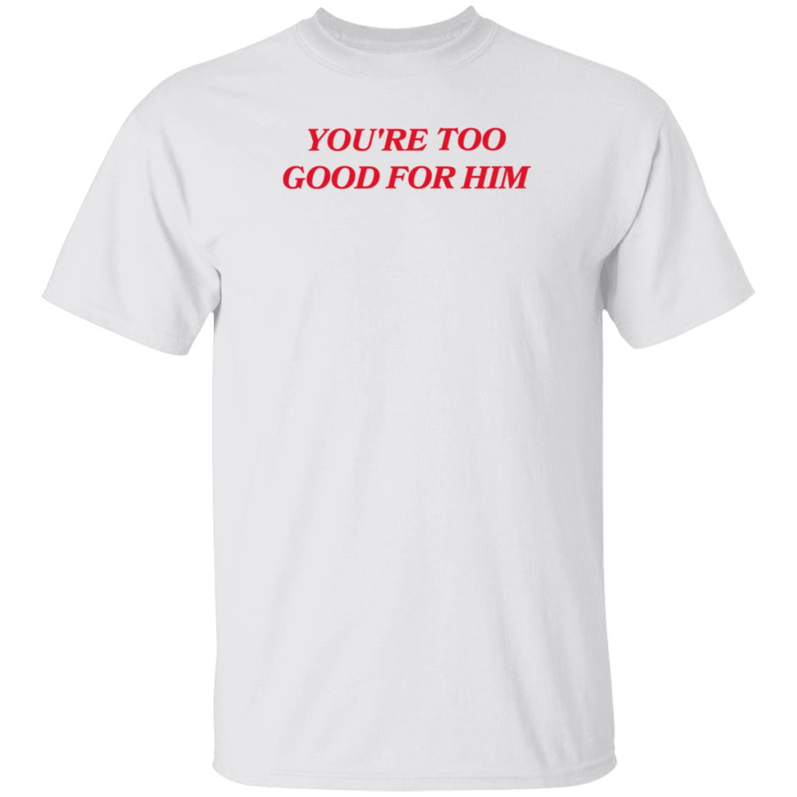 Joanna Thangiah Store Too Good For Him Shirt Hoodie Sweatshirt - Teechipus