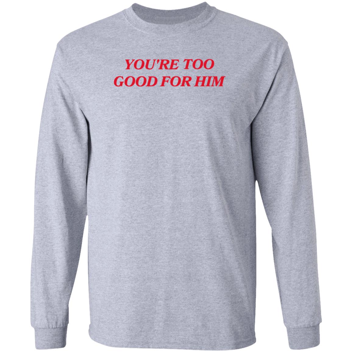 Joanna Thangiah Store Too Good For Him Shirt Hoodie Sweatshirt - Teechipus