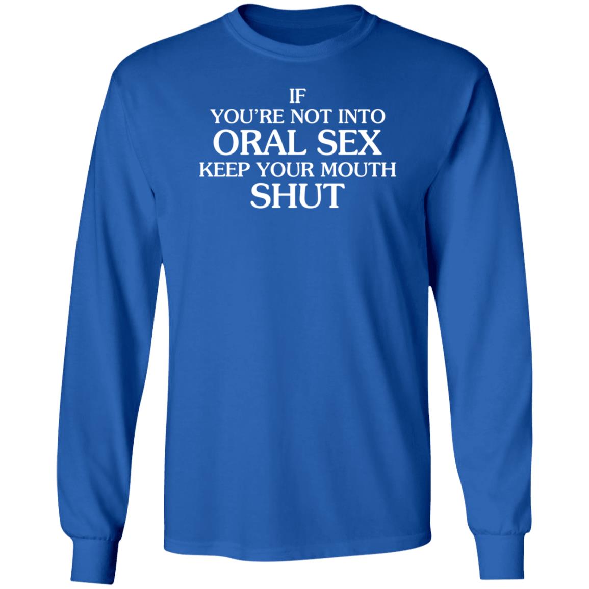 If You're Not Into Oral Sex Keep Your Mouth Shut Shirt Hoodie Sweatshirt - Teechipus