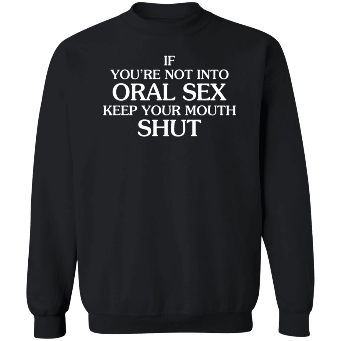 If You're Not Into Oral Sex Keep Your Mouth Shut Shirt Hoodie Sweatshirt - Teechipus