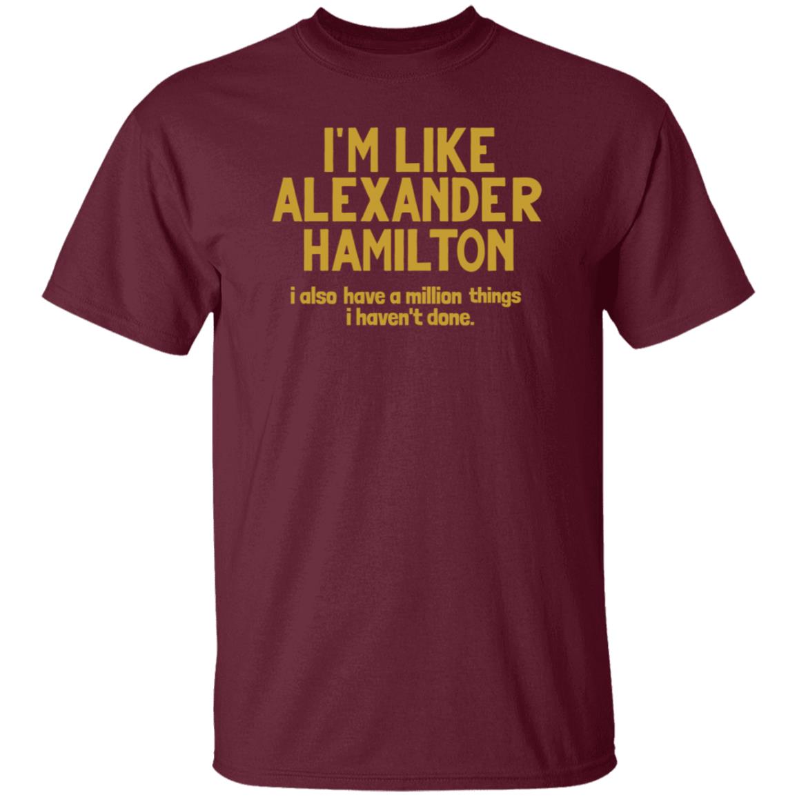 I'm Like Alexander Hamilton I Also Have A Million Things I Haven't Done Shirt - Teechipus