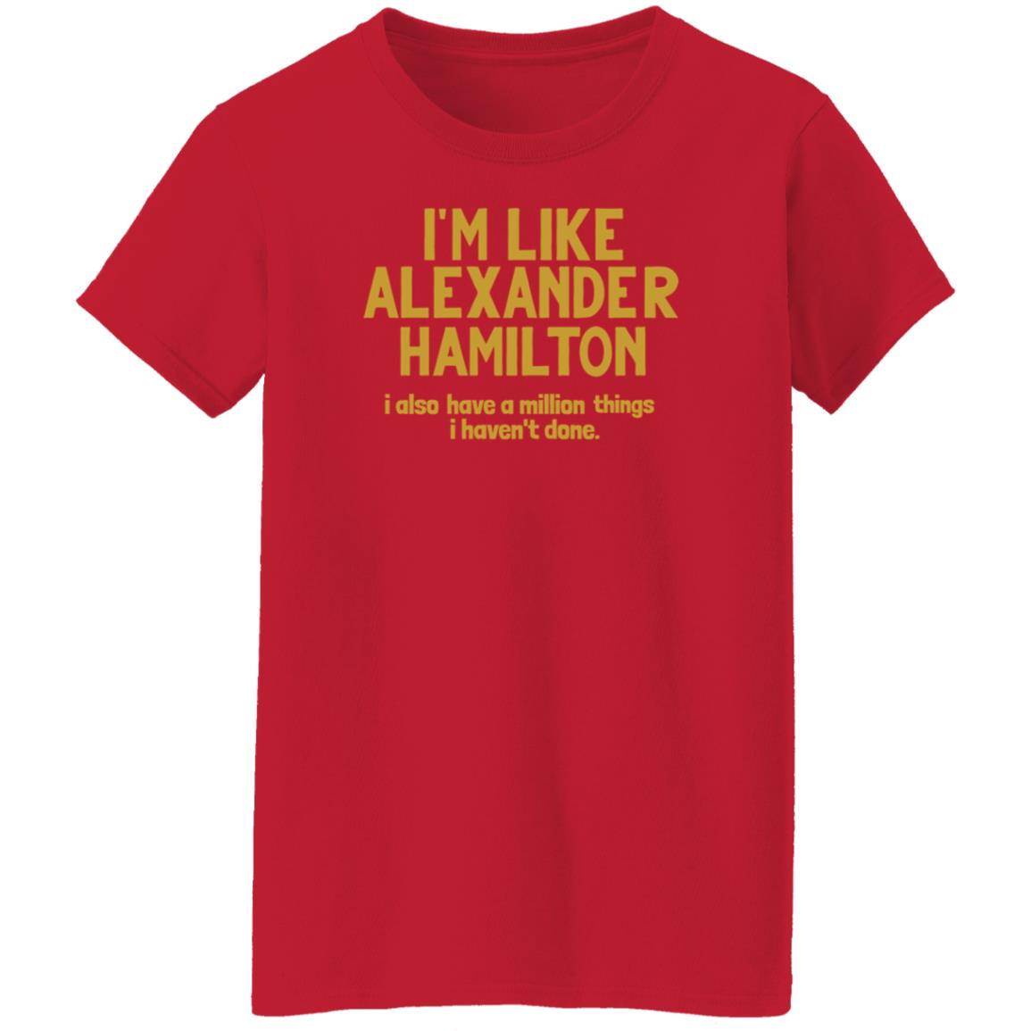 I'm Like Alexander Hamilton I Also Have A Million Things I Haven't Done Shirt - Teechipus