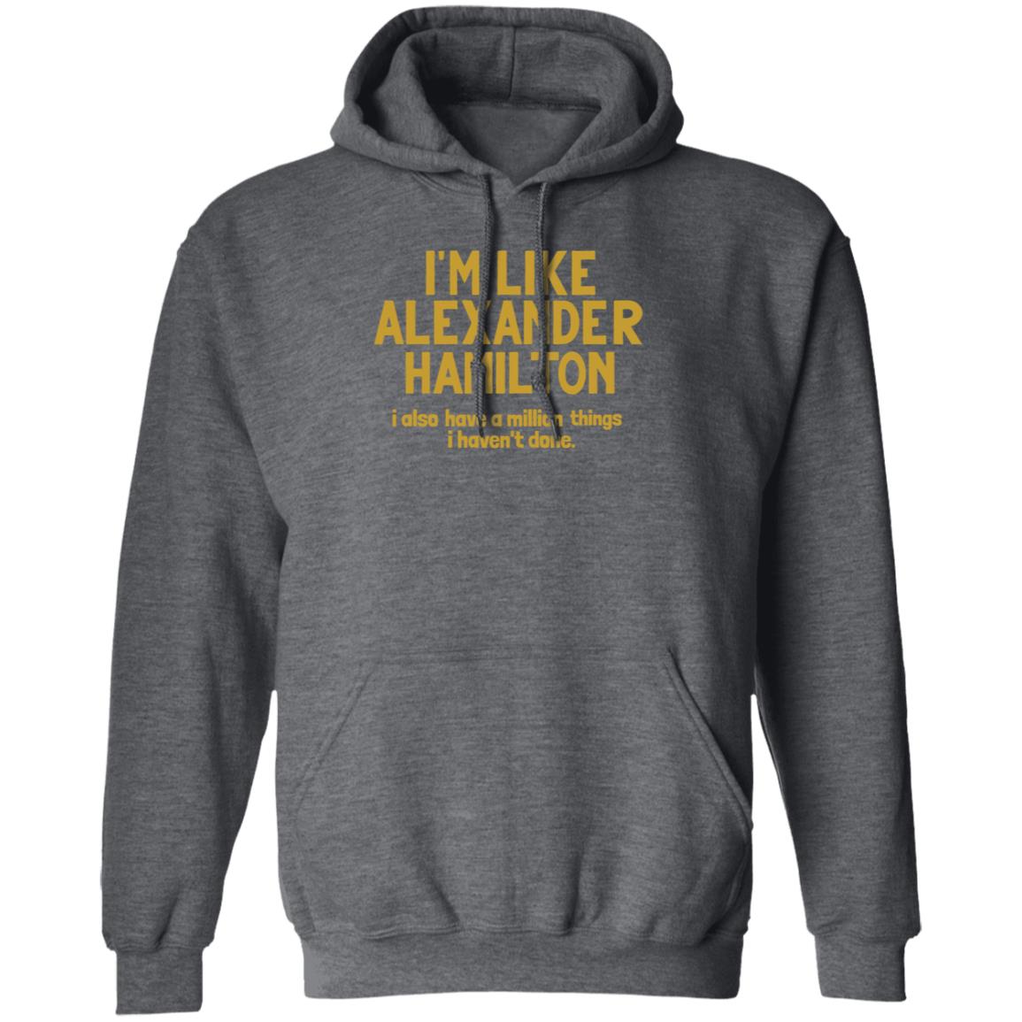 I'm Like Alexander Hamilton I Also Have A Million Things I Haven't Done Shirt - Teechipus