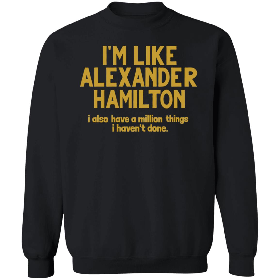 I'm Like Alexander Hamilton I Also Have A Million Things I Haven't Done Shirt - Teechipus