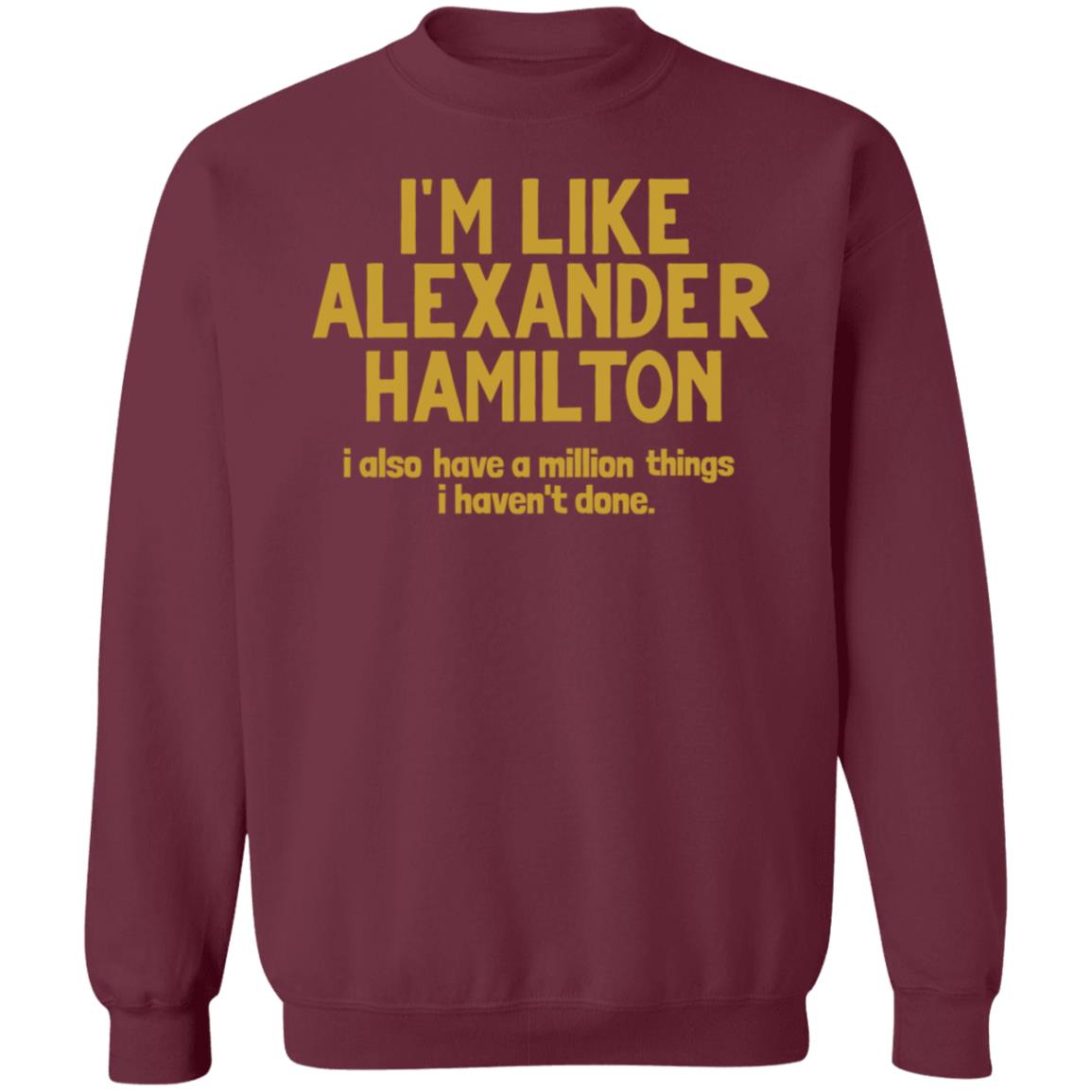 I'm Like Alexander Hamilton I Also Have A Million Things I Haven't Done Shirt - Teechipus