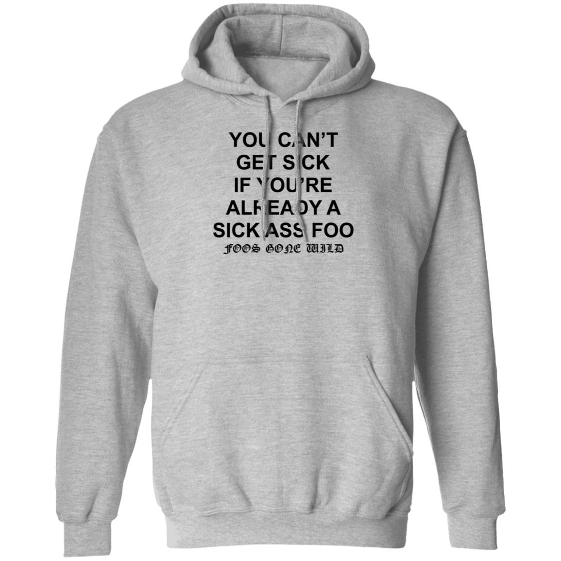 You Can't Get Sick If You're Already A Sick Ass Foo Shirt Hoodie Sweatshirt - Teechipus