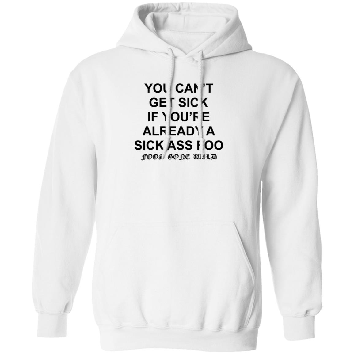 You Can't Get Sick If You're Already A Sick Ass Foo Shirt Hoodie Sweatshirt - Teechipus