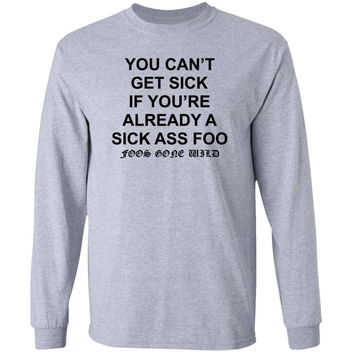 You Can't Get Sick If You're Already A Sick Ass Foo Shirt Hoodie Sweatshirt - Teechipus