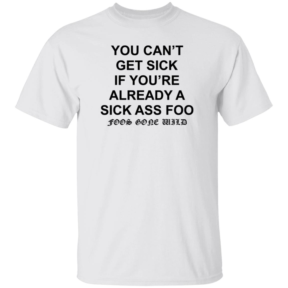 You Can't Get Sick If You're Already A Sick Ass Foo Shirt Hoodie Sweatshirt - Teechipus