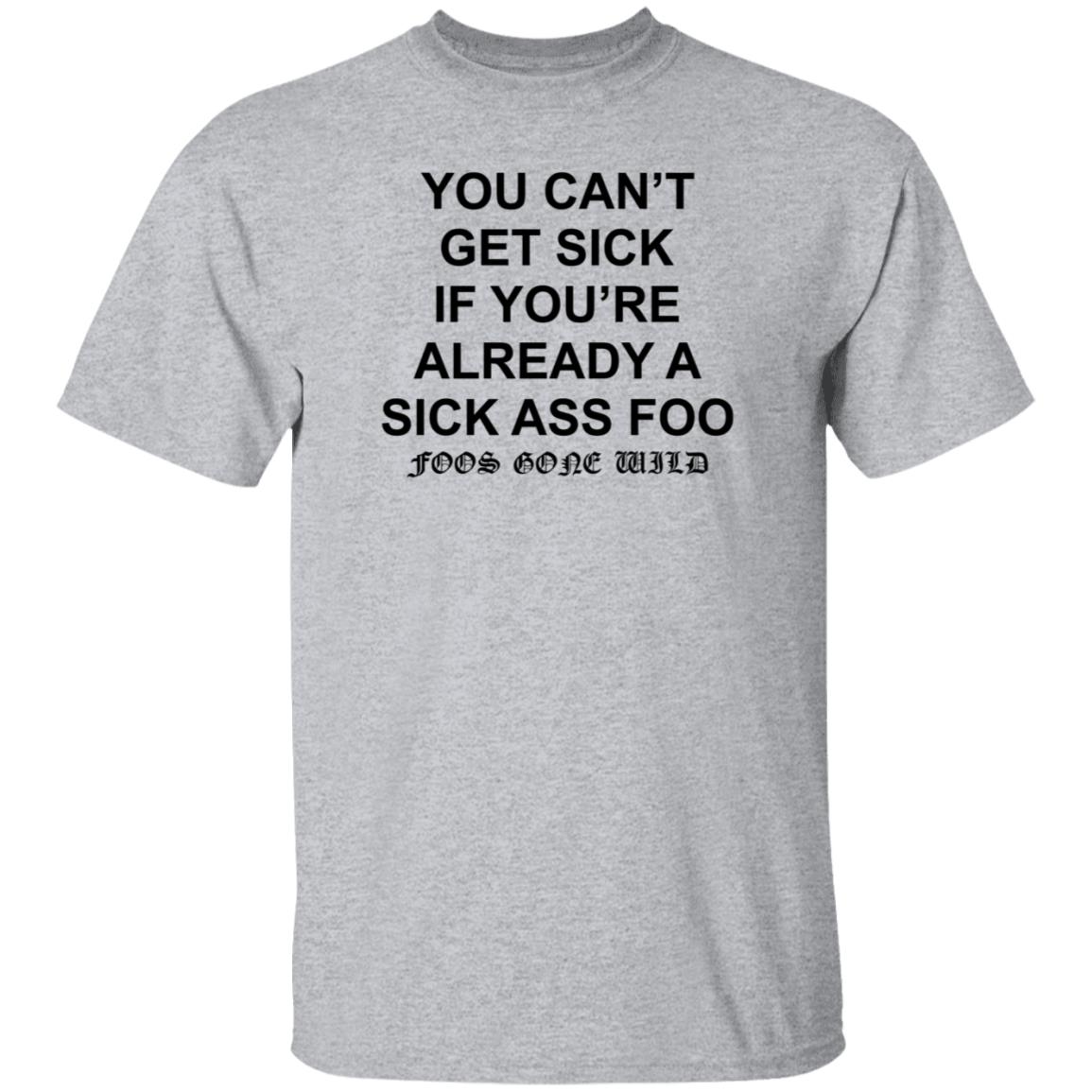 You Can't Get Sick If You're Already A Sick Ass Foo Shirt Hoodie Sweatshirt - Teechipus