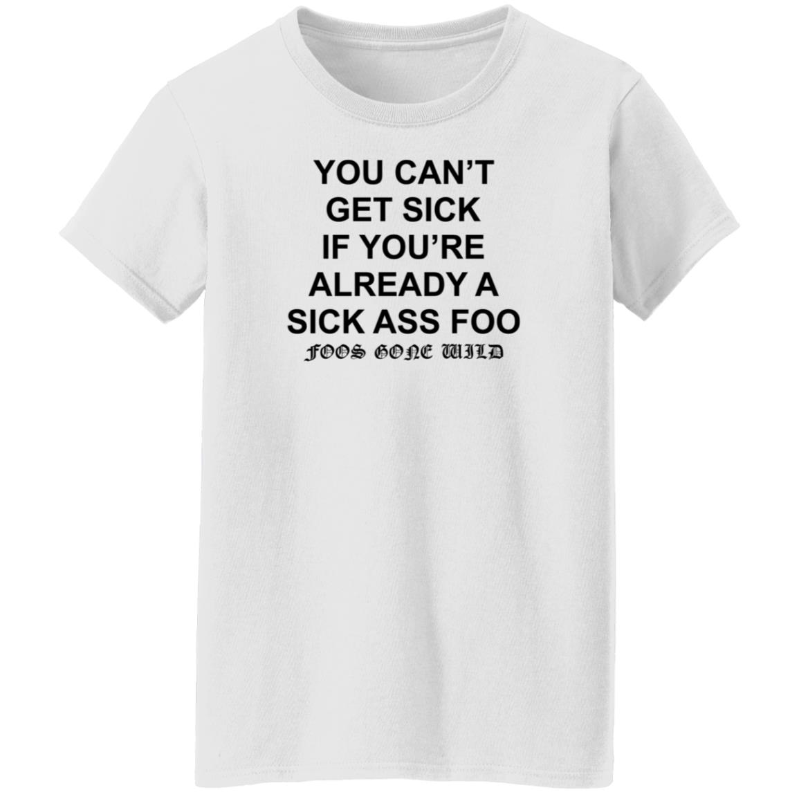 You Can't Get Sick If You're Already A Sick Ass Foo Shirt Hoodie Sweatshirt - Teechipus