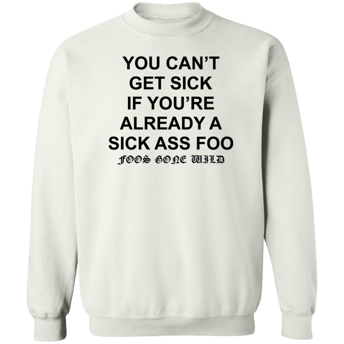 You Can't Get Sick If You're Already A Sick Ass Foo Shirt Hoodie Sweatshirt - Teechipus