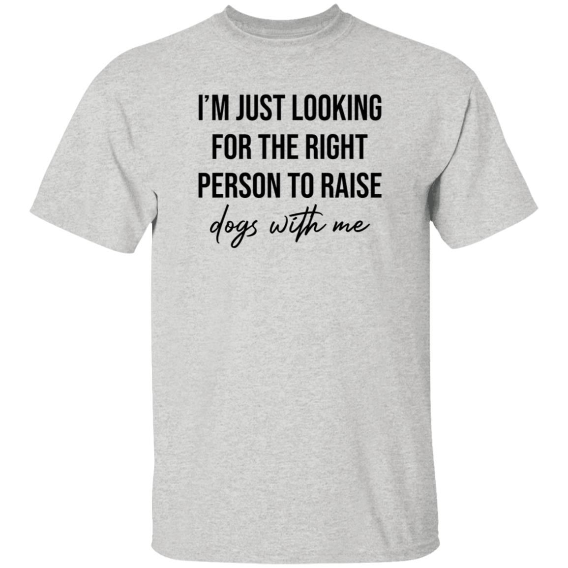 I'm Just Looking For The Right Person To Raise Dog With Me Shirt Hoodie Sweatshirt - Teechipus