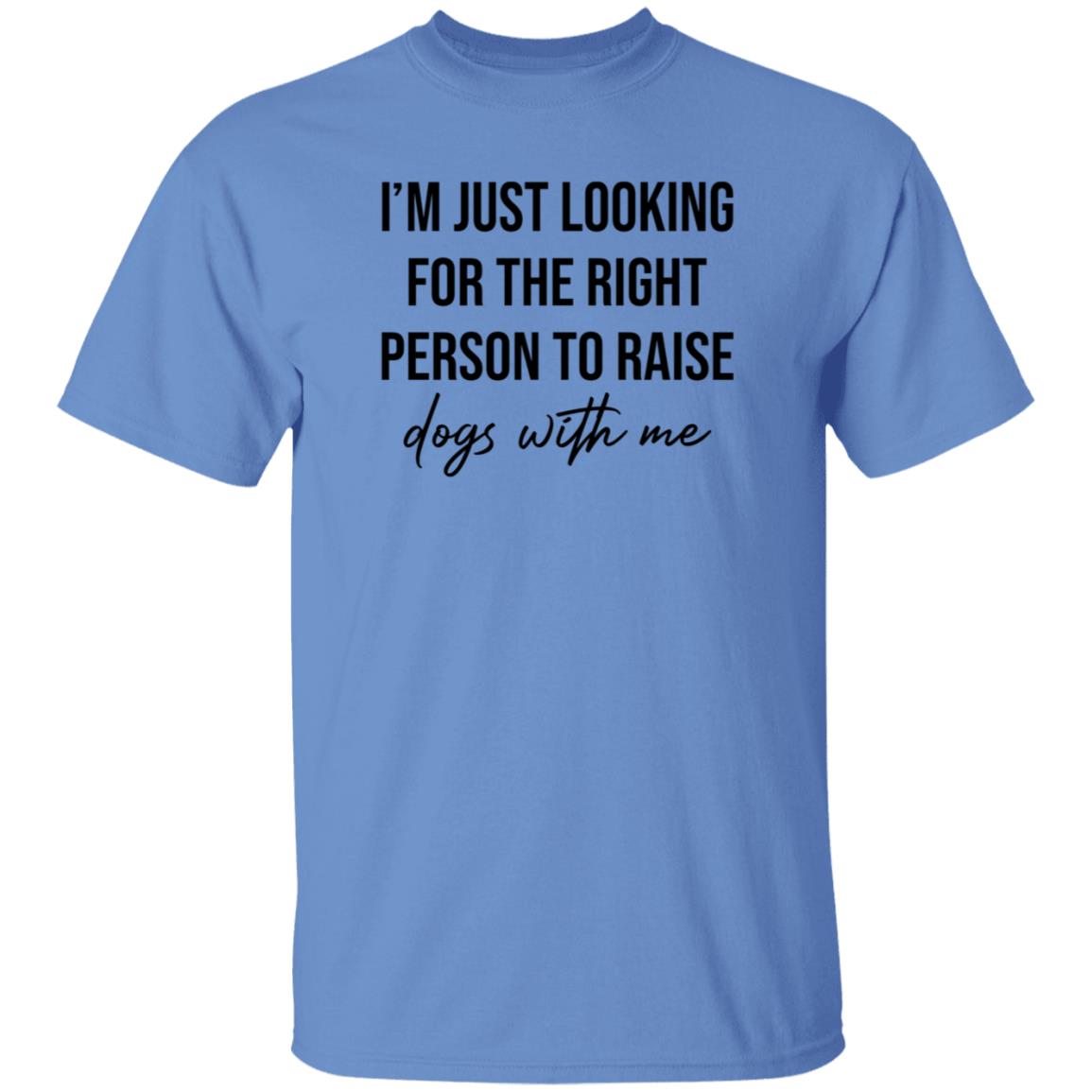 I'm Just Looking For The Right Person To Raise Dog With Me Shirt Hoodie Sweatshirt - Teechipus