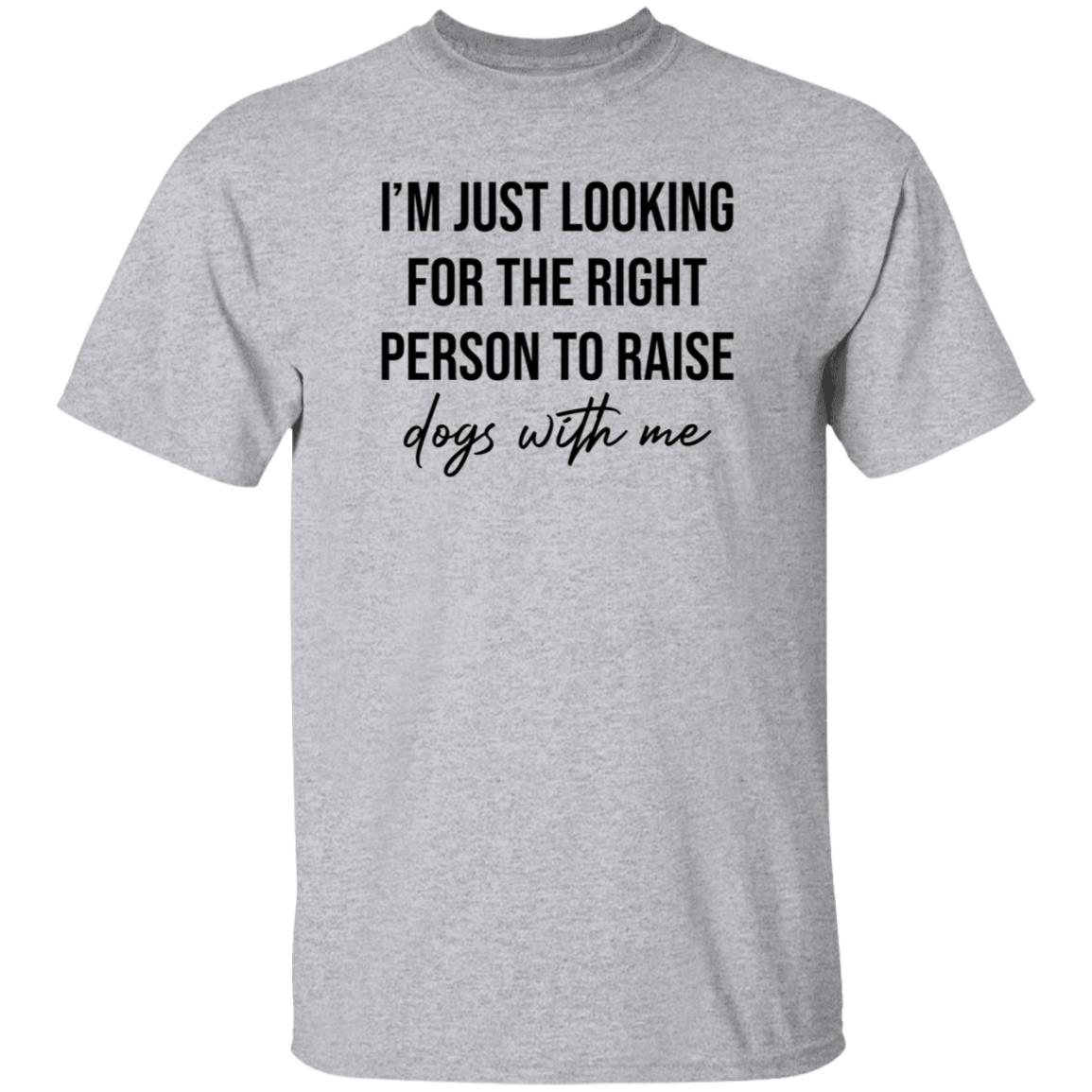 I'm Just Looking For The Right Person To Raise Dog With Me Shirt Hoodie Sweatshirt - Teechipus