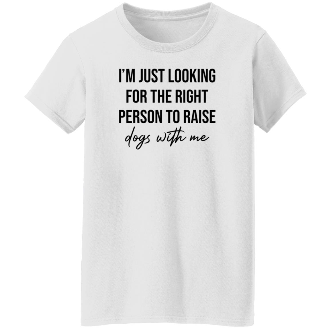 I'm Just Looking For The Right Person To Raise Dog With Me Shirt Hoodie Sweatshirt - Teechipus