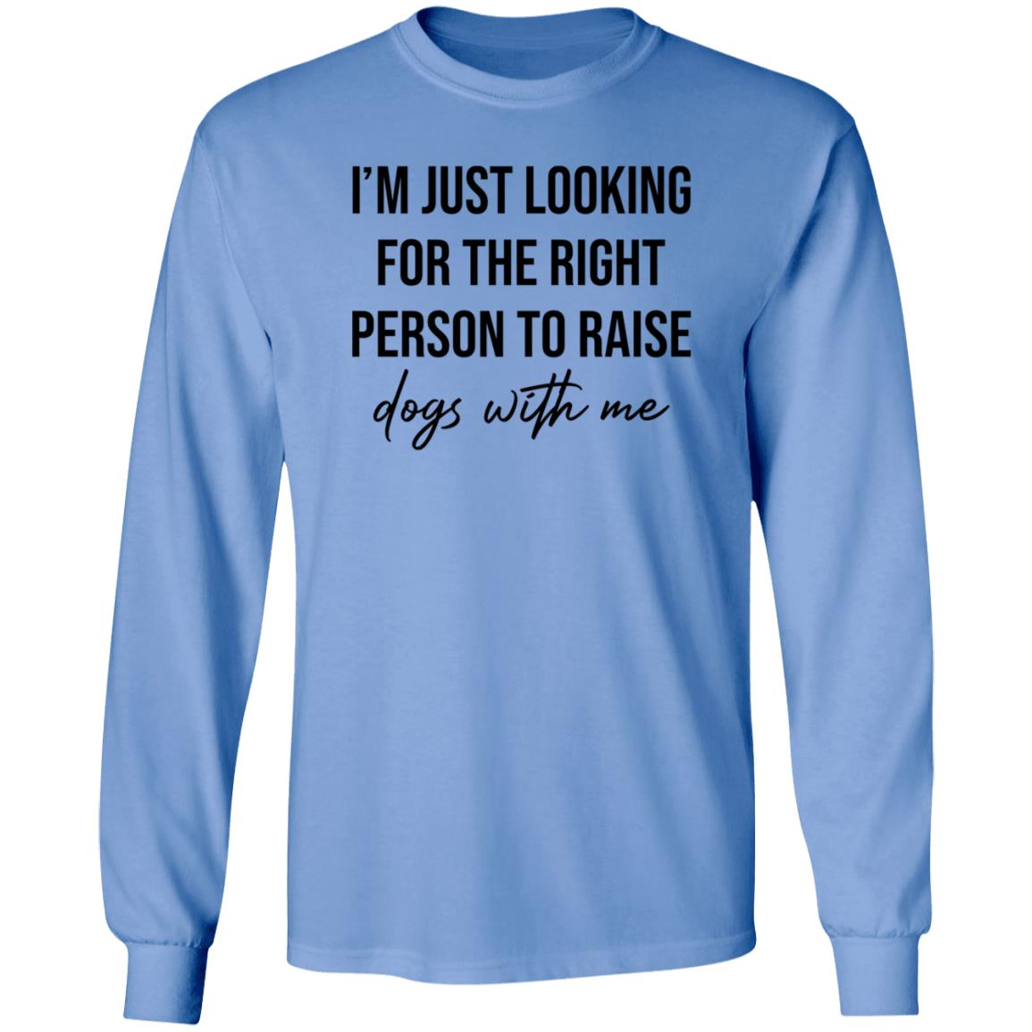 I'm Just Looking For The Right Person To Raise Dog With Me Shirt Hoodie Sweatshirt - Teechipus