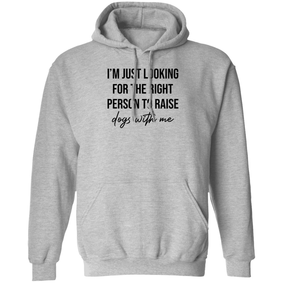 I'm Just Looking For The Right Person To Raise Dog With Me Shirt Hoodie Sweatshirt - Teechipus